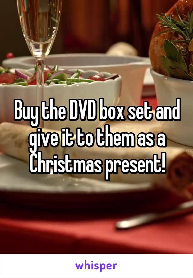 Buy the DVD box set and give it to them as a Christmas present!
