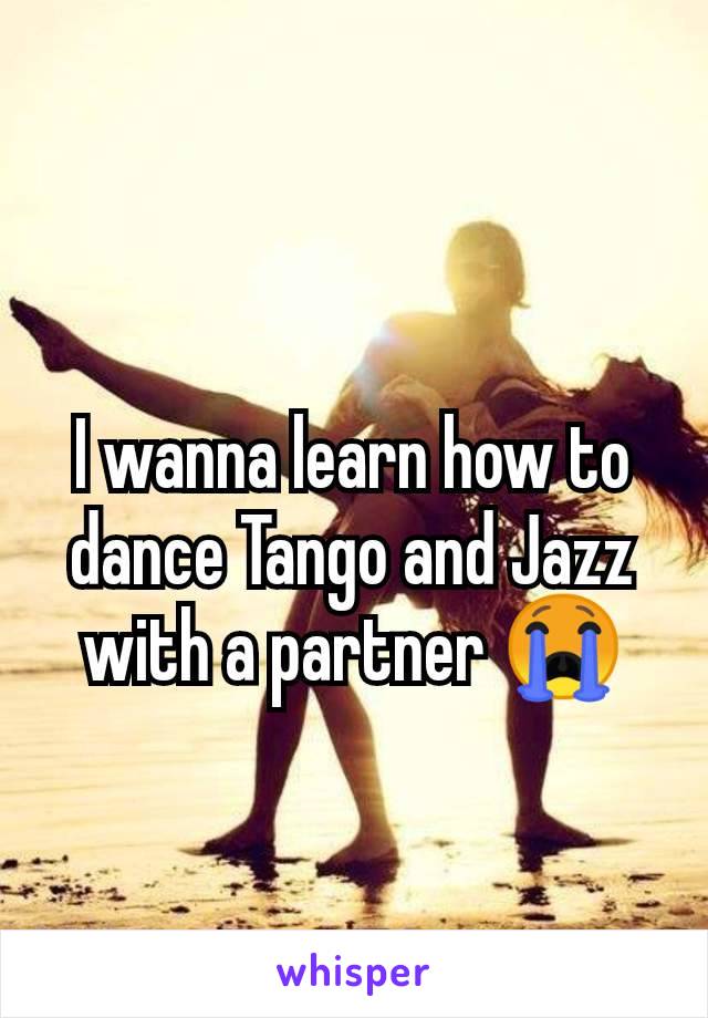 I wanna learn how to dance Tango and Jazz with a partner ðŸ˜­