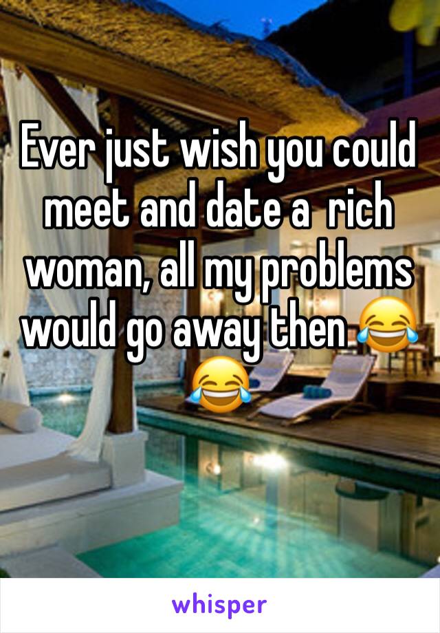 Ever just wish you could meet and date a  rich woman, all my problems would go away then 😂😂