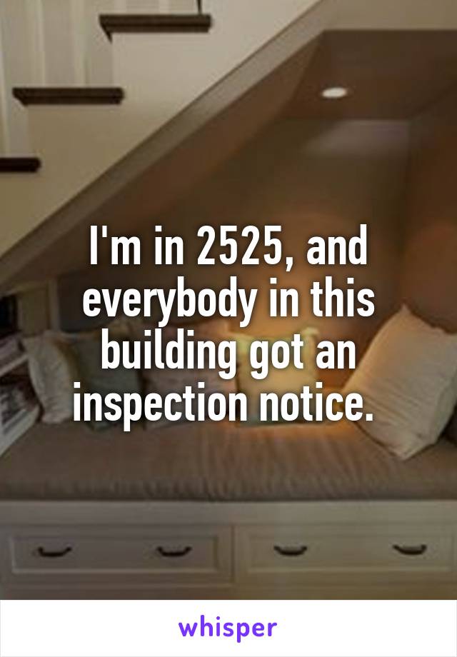 I'm in 2525, and everybody in this building got an inspection notice. 