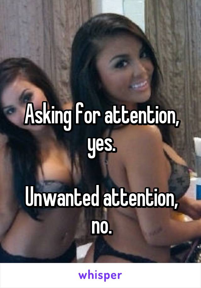 

Asking for attention, yes.

Unwanted attention, no.