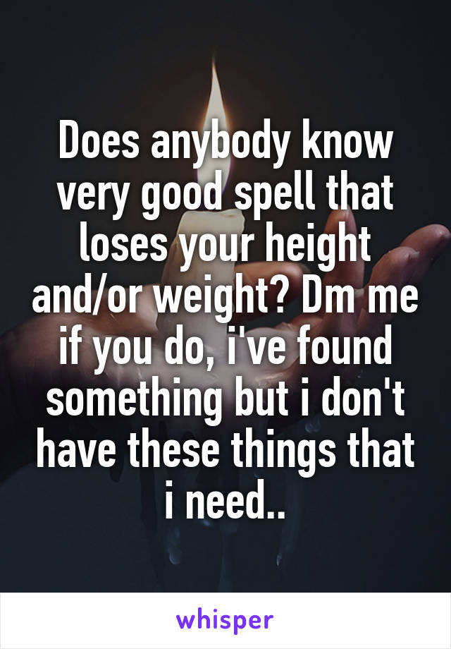 Does anybody know very good spell that loses your height and/or weight? Dm me if you do, i've found something but i don't have these things that i need..