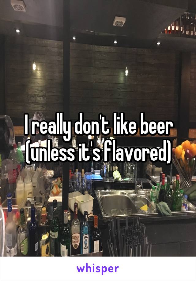 I really don't like beer (unless it's flavored)