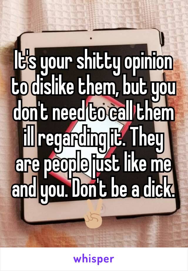 It's your shitty opinion to dislike them, but you don't need to call them ill regarding it. They are people just like me and you. Don't be a dick. ✌🏼