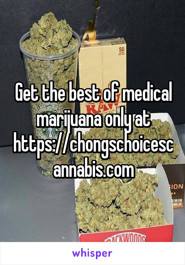 Get the best of medical marijuana only at
https://chongschoicescannabis.com