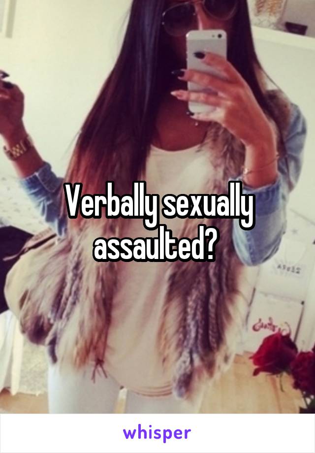 Verbally sexually assaulted? 