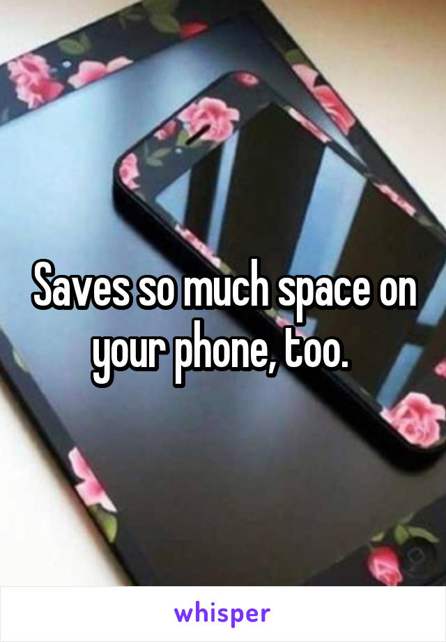 Saves so much space on your phone, too. 
