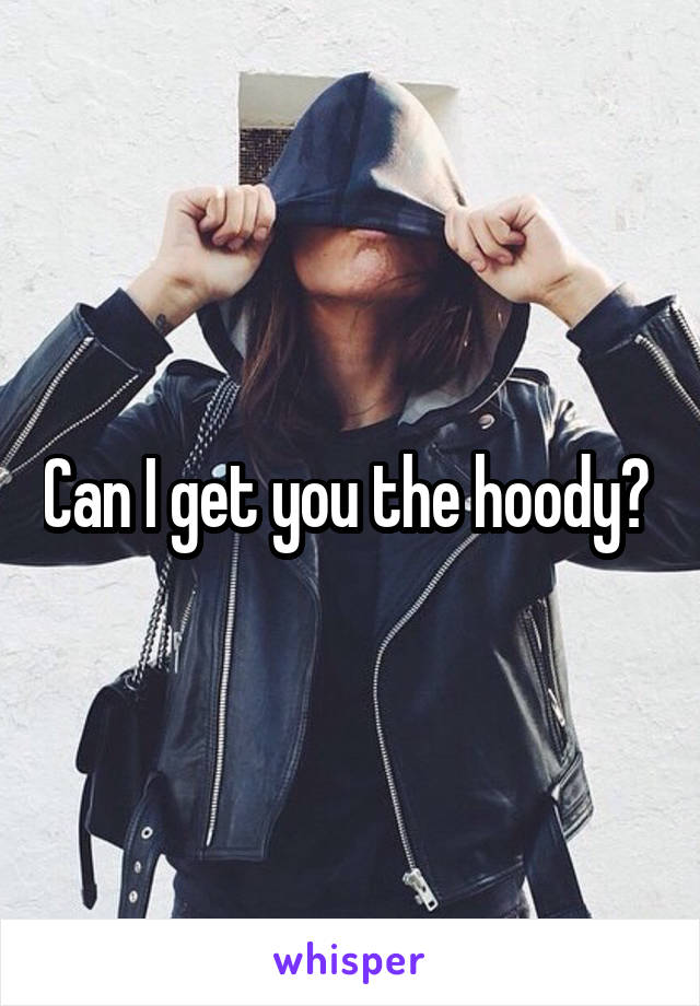 Can I get you the hoody? 