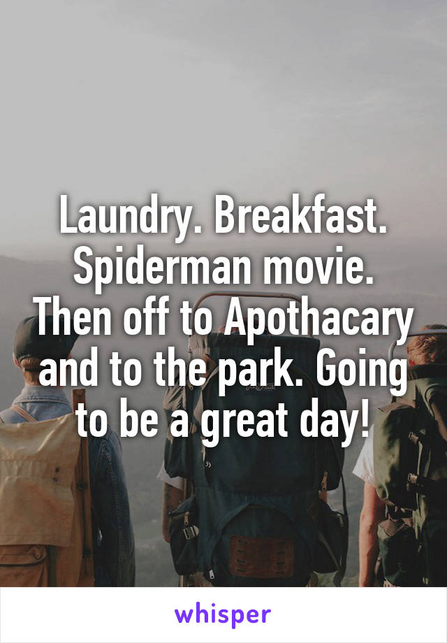 Laundry. Breakfast. Spiderman movie. Then off to Apothacary and to the park. Going to be a great day!