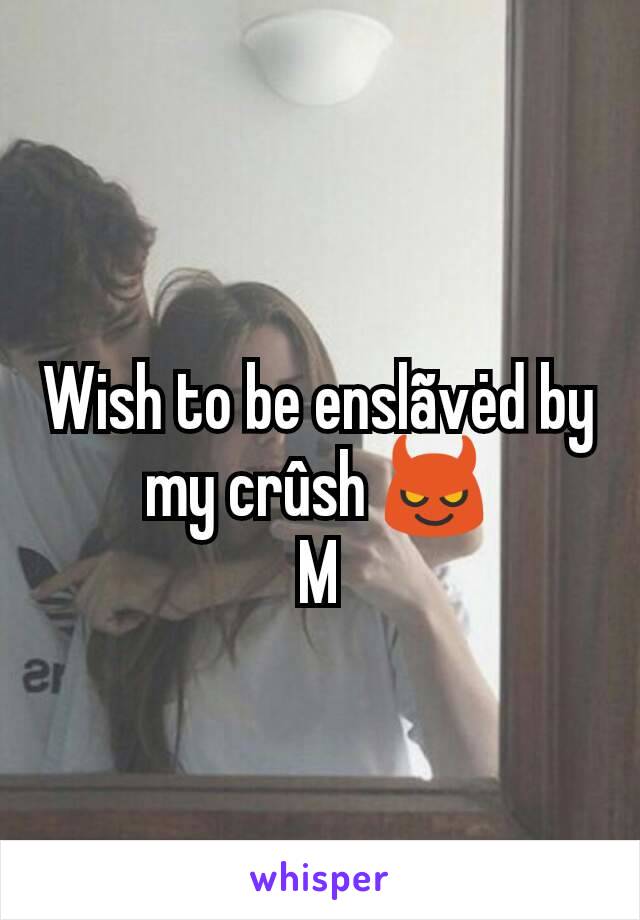 Wish to be enslãvėd by my crûsh 😈
M