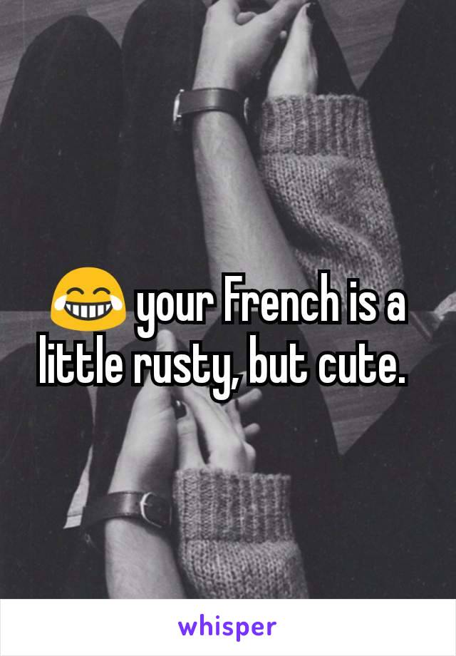 😂 your French is a little rusty, but cute. 