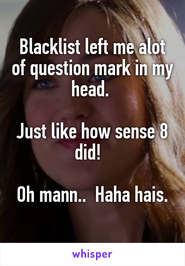 Blacklist left me alot of question mark in my head. 

Just like how sense 8 did!  

Oh mann..  Haha hais. 