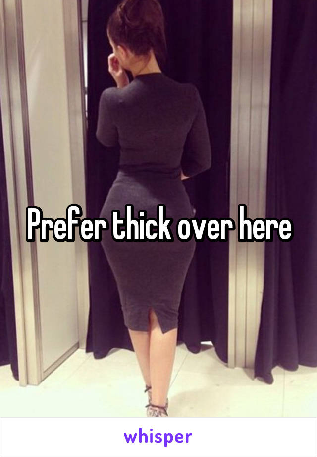 Prefer thick over here
