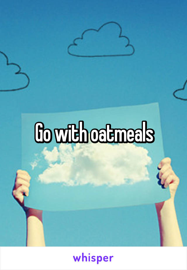 Go with oatmeals