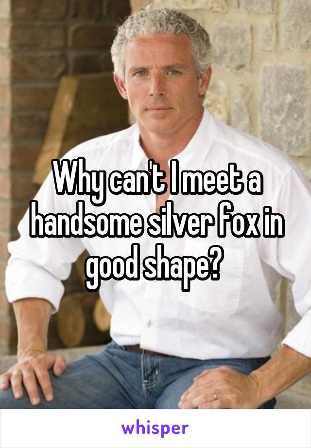 Why can't I meet a handsome silver fox in good shape? 