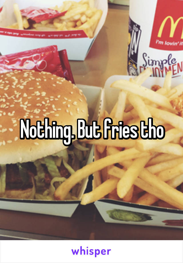 Nothing. But fries tho