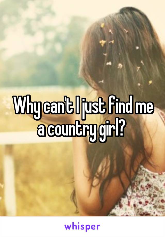Why can't I just find me a country girl? 