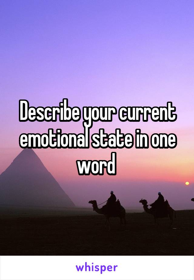 Describe your current emotional state in one word 
