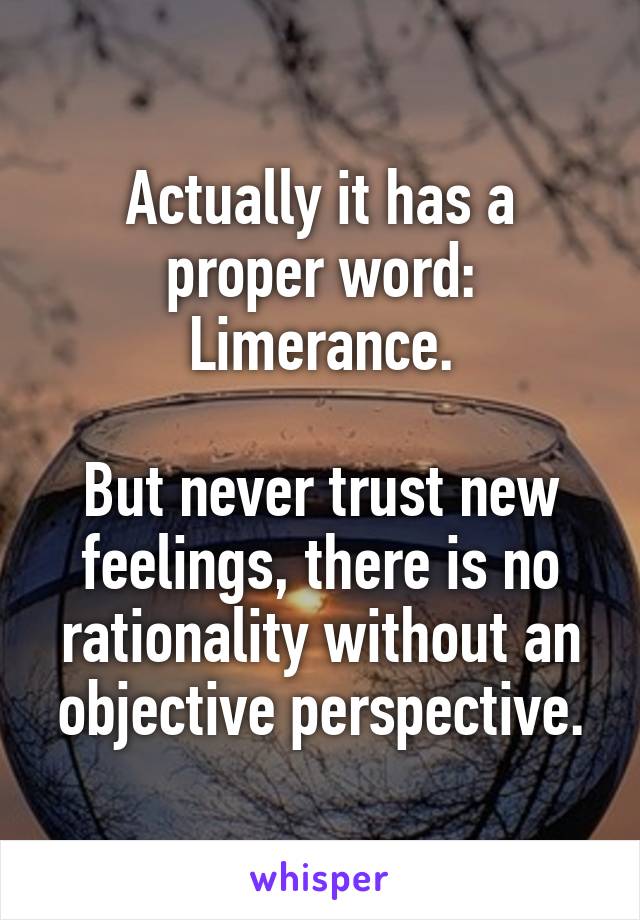 Actually it has a proper word: Limerance.

But never trust new feelings, there is no rationality without an objective perspective.