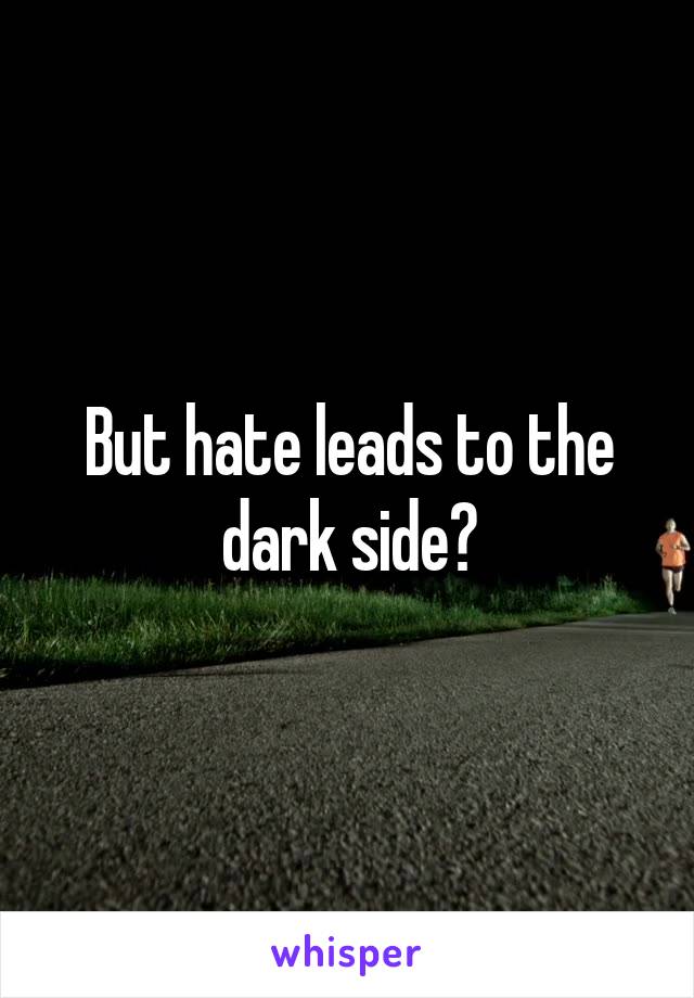 But hate leads to the dark side?