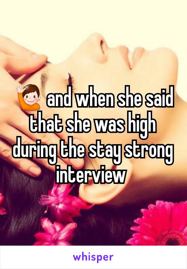 🙋 and when she said that she was high during the stay strong interview 
