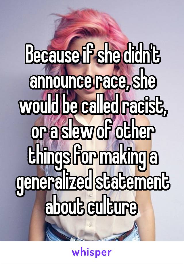 Because if she didn't announce race, she would be called racist, or a slew of other things for making a generalized statement about culture 