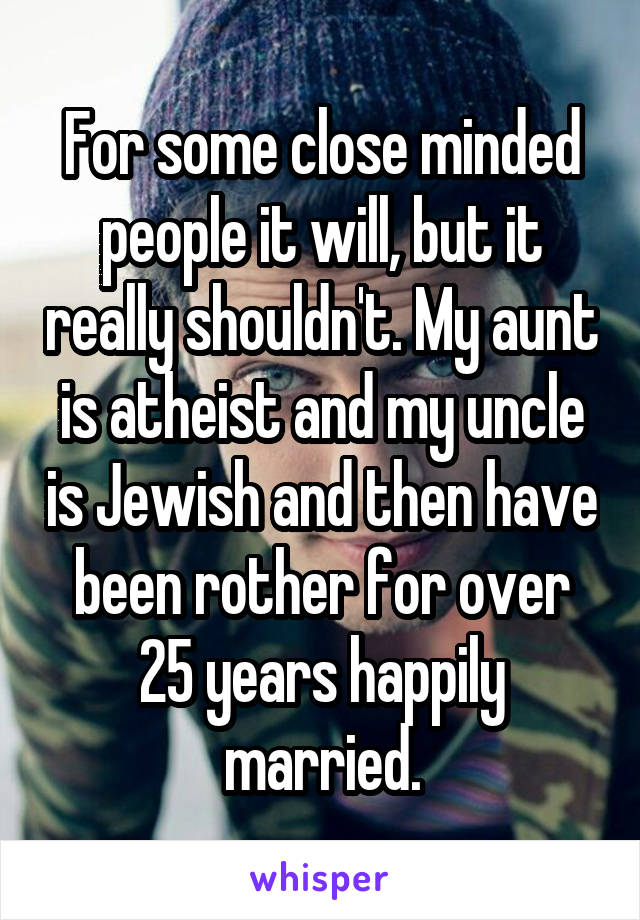 For some close minded people it will, but it really shouldn't. My aunt is atheist and my uncle is Jewish and then have been rother for over 25 years happily married.