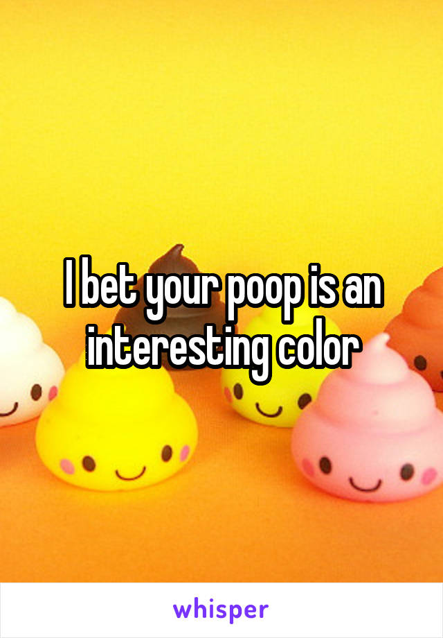 I bet your poop is an interesting color