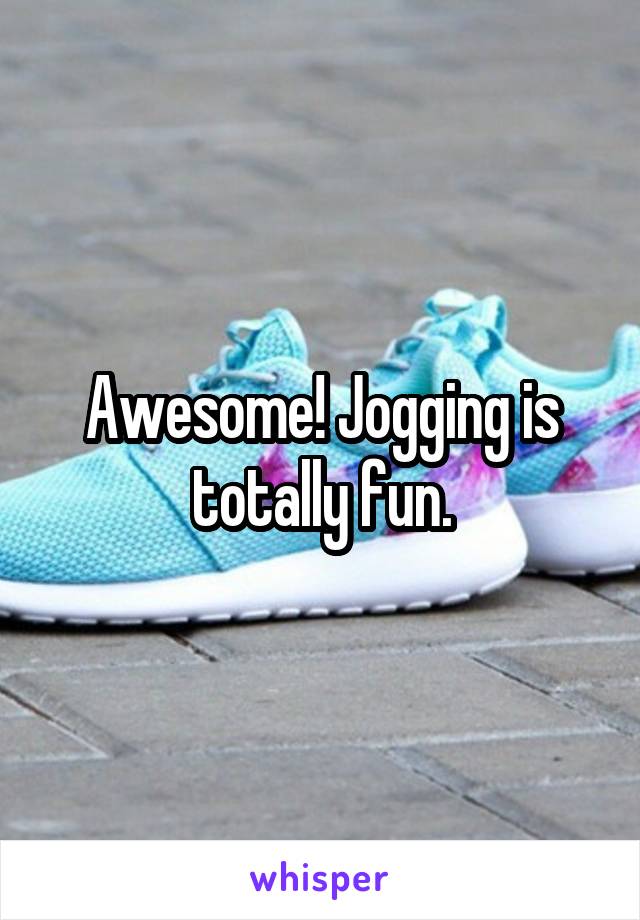 Awesome! Jogging is totally fun.