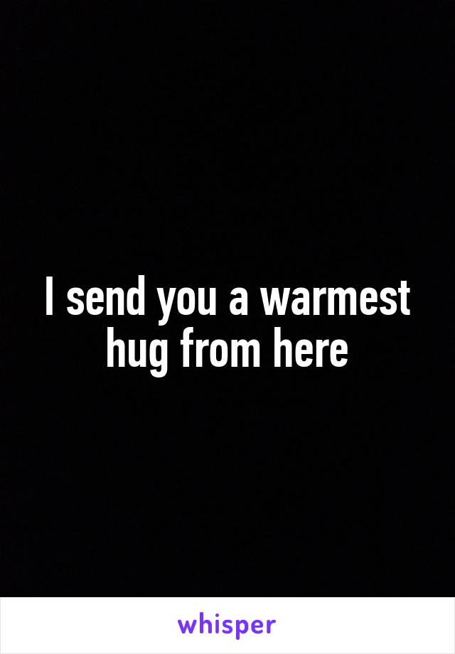 I send you a warmest hug from here