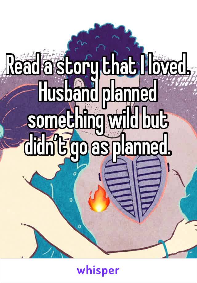 Read a story that I loved.  Husband planned something wild but didn’t go as planned.   

🔥