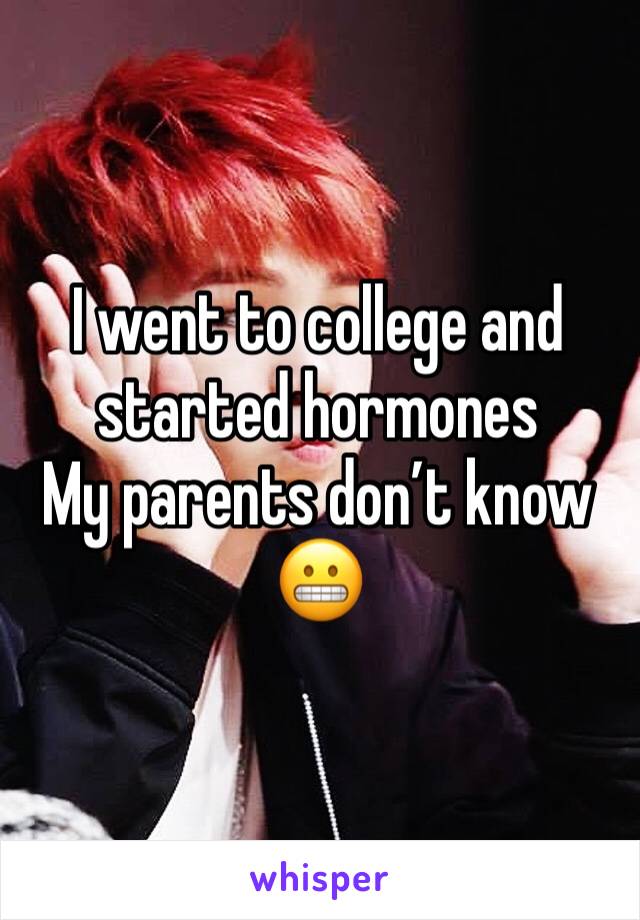I went to college and started hormones 
My parents donâ€™t know 
ðŸ˜¬