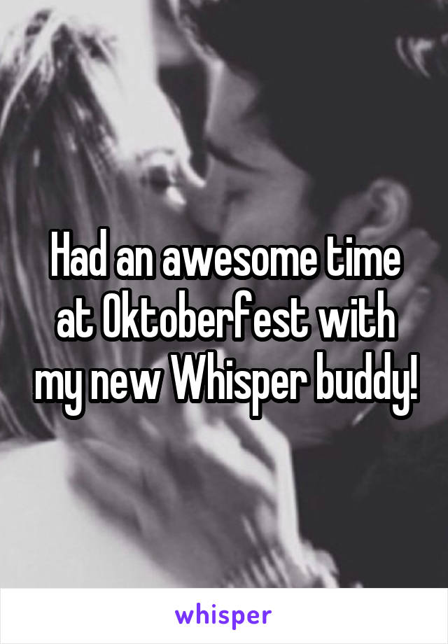 Had an awesome time at Oktoberfest with my new Whisper buddy!