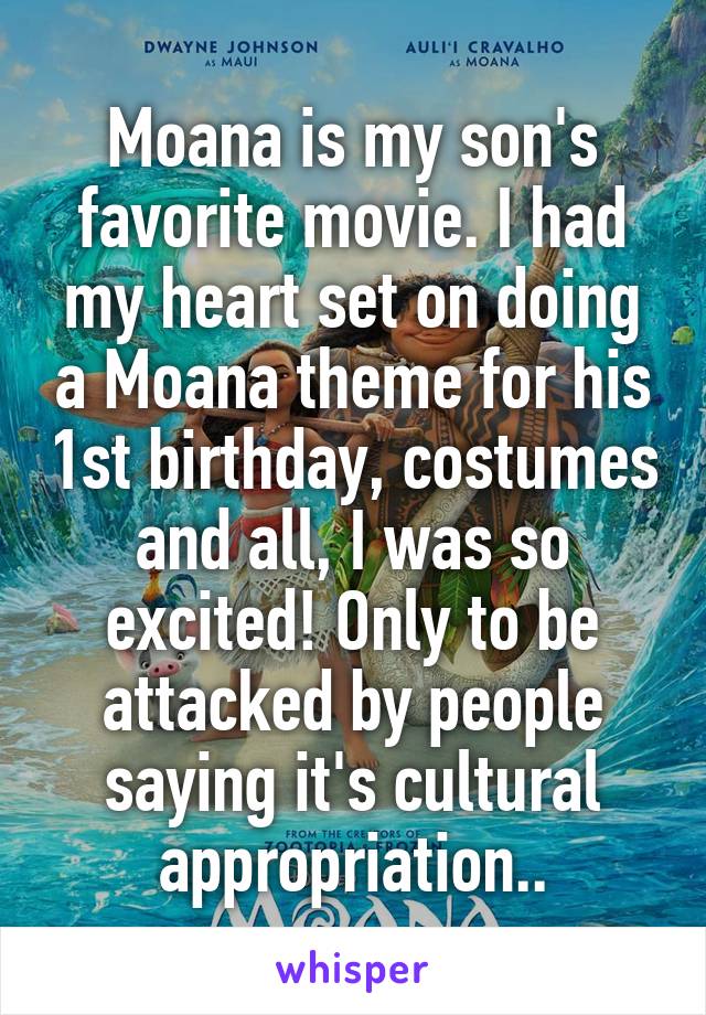 Moana is my son's favorite movie. I had my heart set on doing a Moana theme for his 1st birthday, costumes and all, I was so excited! Only to be attacked by people saying it's cultural appropriation..