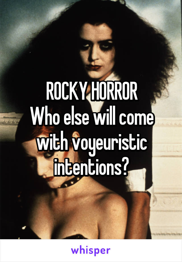 ROCKY HORROR
Who else will come with voyeuristic intentions?