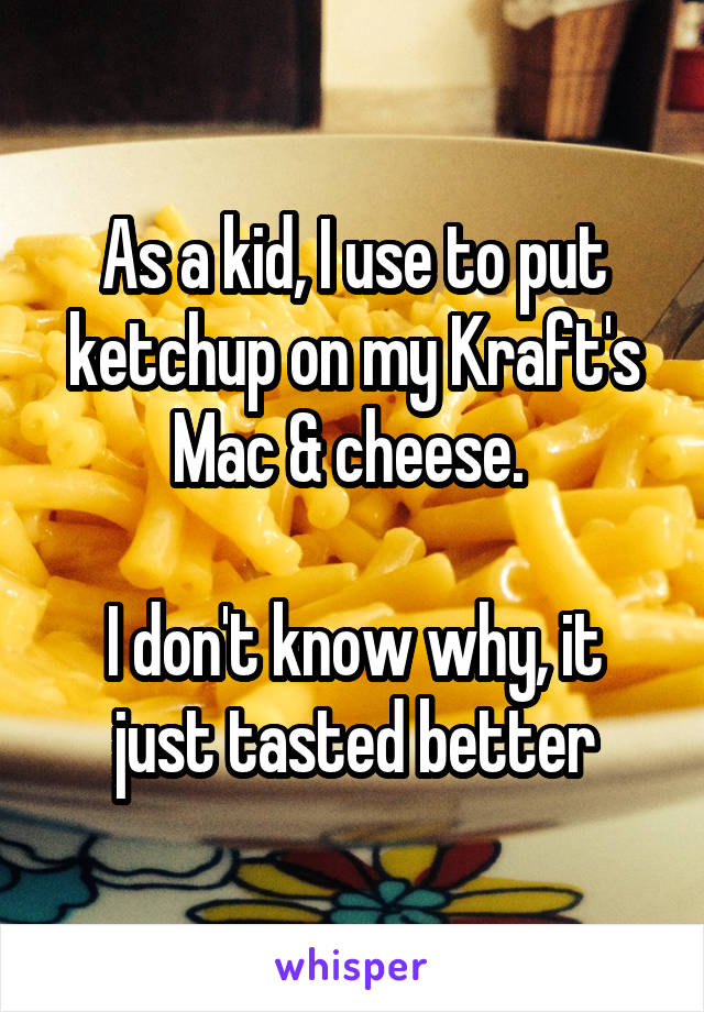 As a kid, I use to put ketchup on my Kraft's Mac & cheese. 

I don't know why, it just tasted better