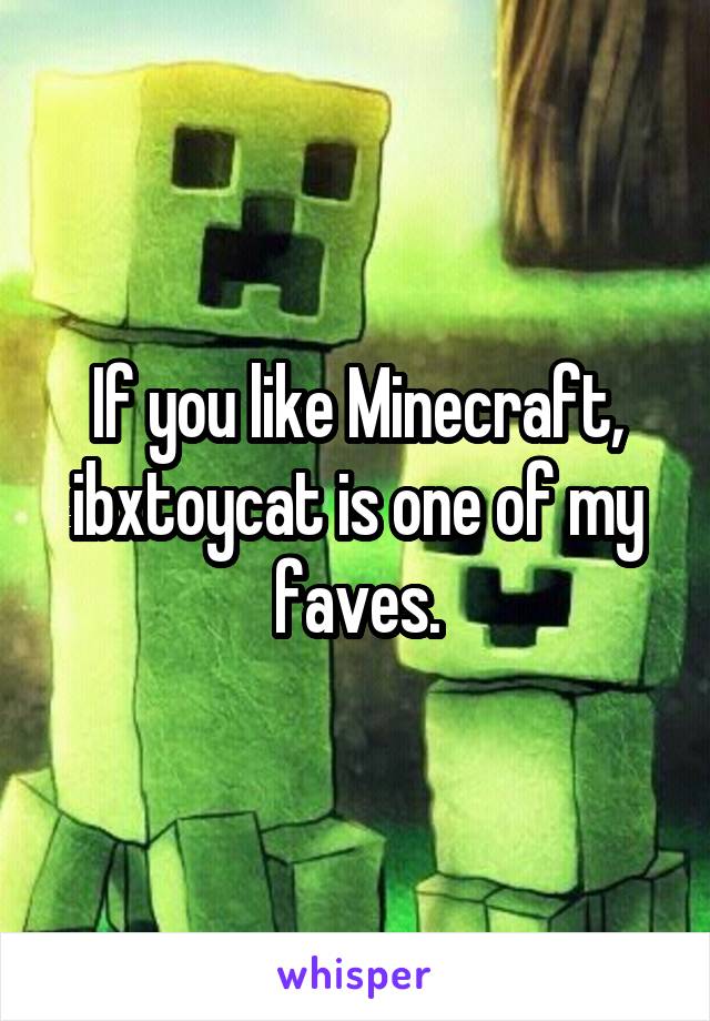 If you like Minecraft, ibxtoycat is one of my faves.