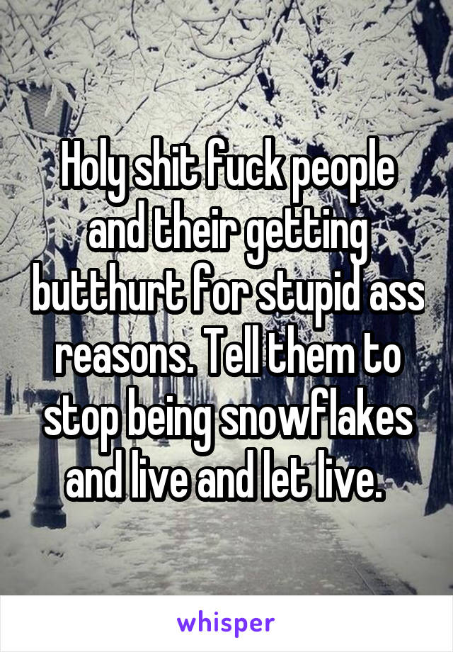 Holy shit fuck people and their getting butthurt for stupid ass reasons. Tell them to stop being snowflakes and live and let live. 