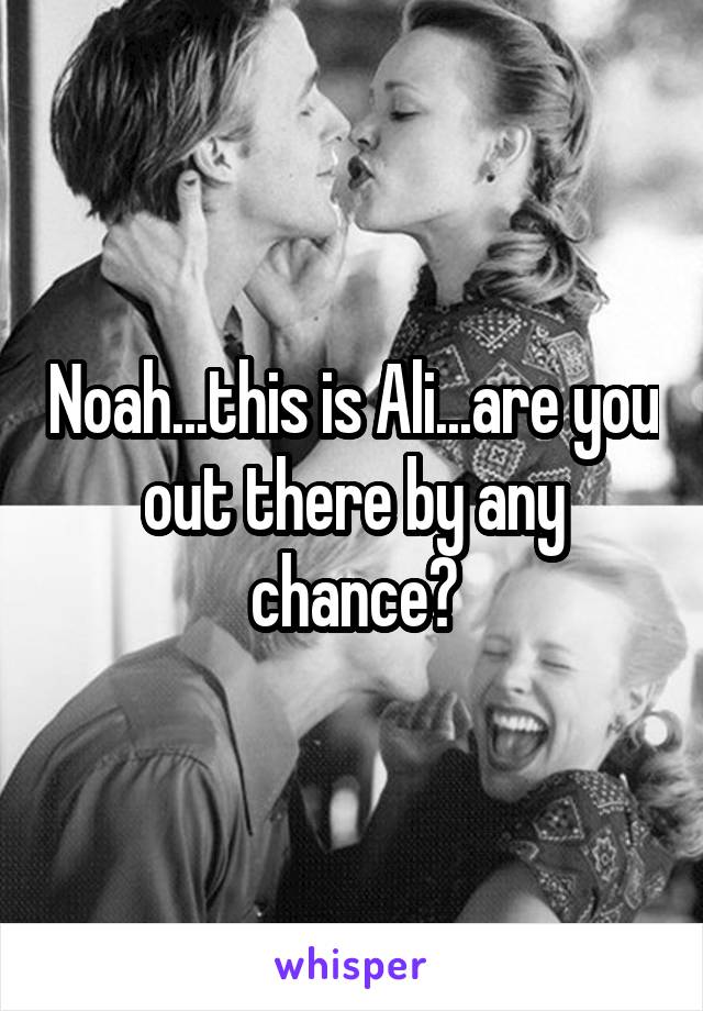 Noah...this is Ali...are you out there by any chance?