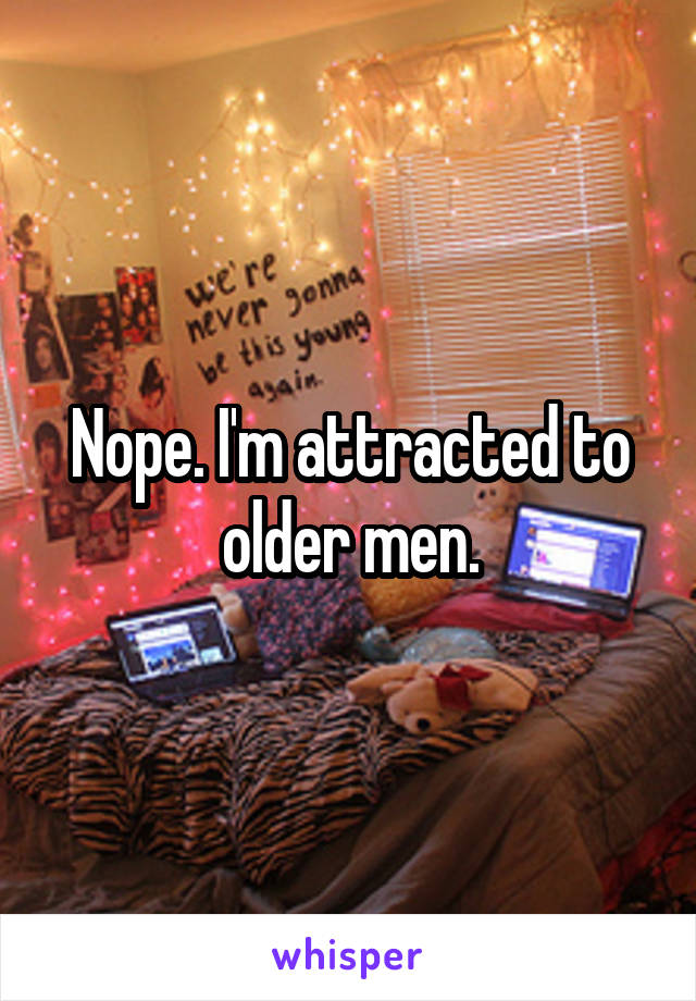 Nope. I'm attracted to older men.