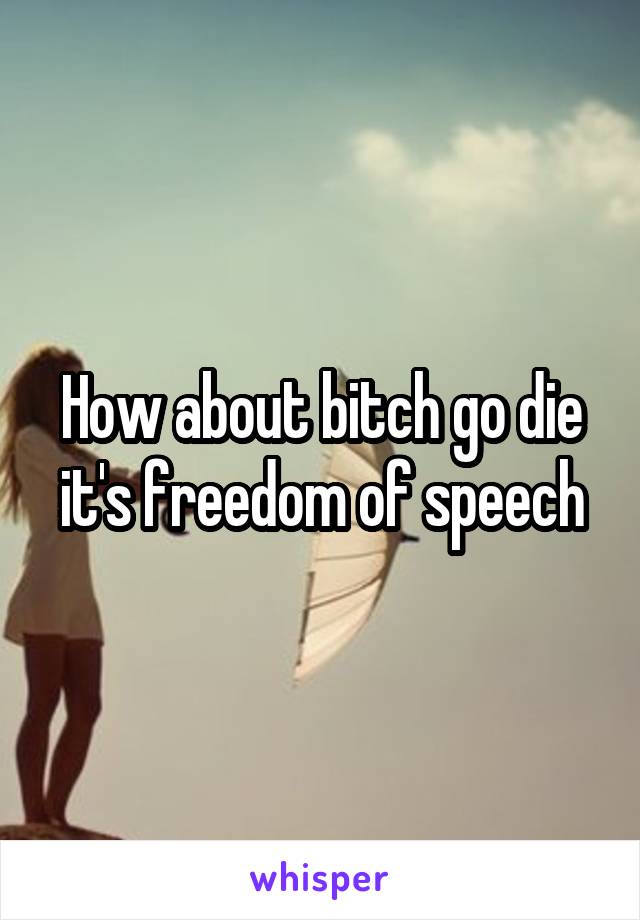 How about bitch go die it's freedom of speech