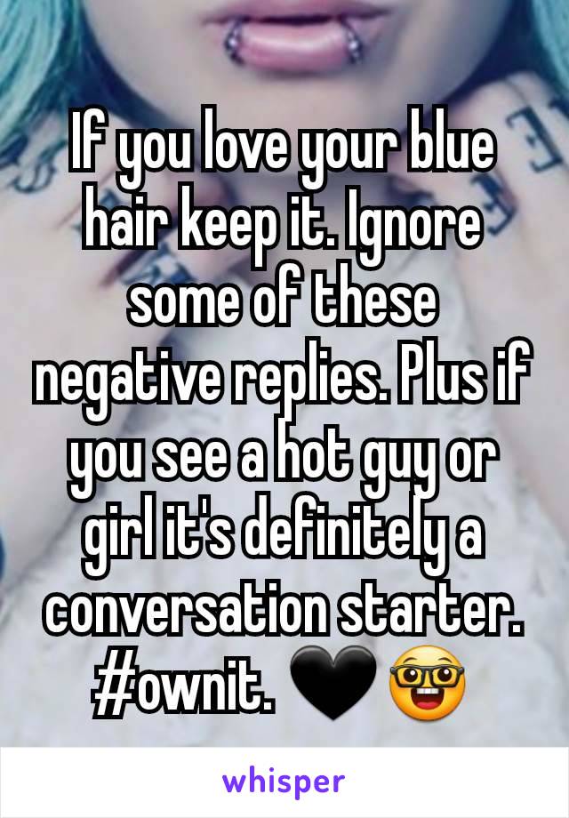 If you love your blue hair keep it. Ignore some of these negative replies. Plus if you see a hot guy or girl it's definitely a conversation starter. #ownit. 🖤🤓