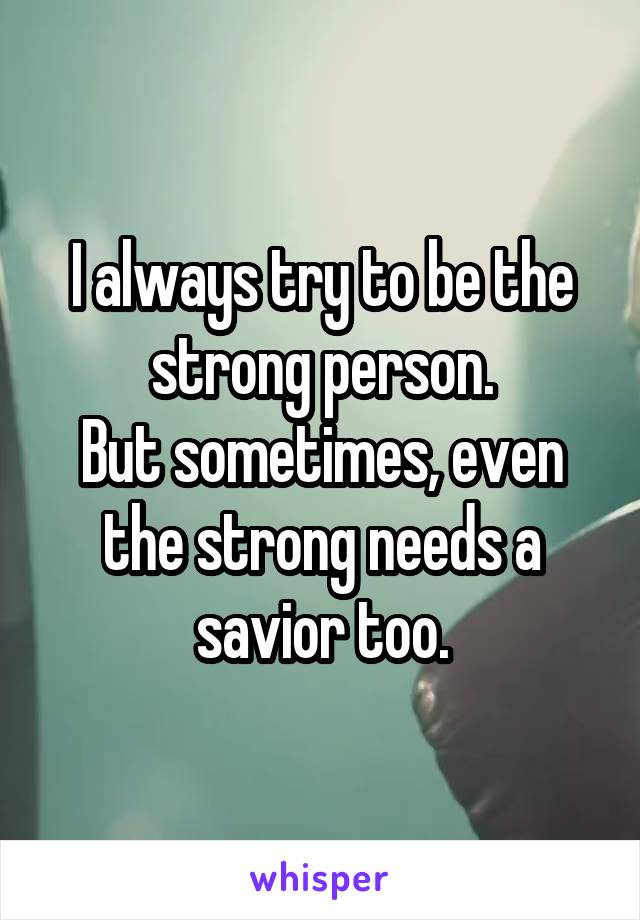 I always try to be the strong person.
But sometimes, even the strong needs a savior too.