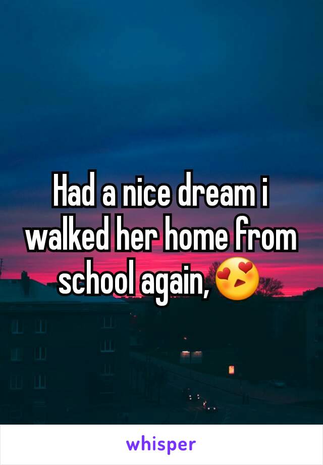 Had a nice dream i walked her home from school again,😍