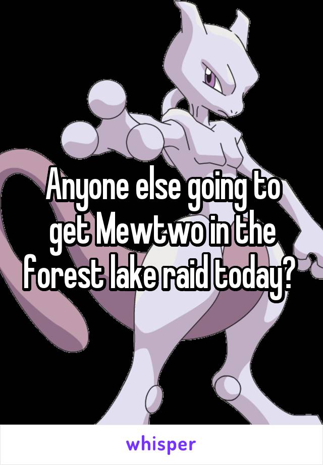 Anyone else going to get Mewtwo in the forest lake raid today? 