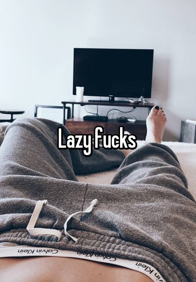 Lazy Fucks
