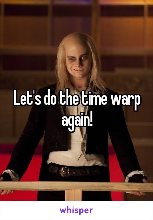 Let's do the time warp again!