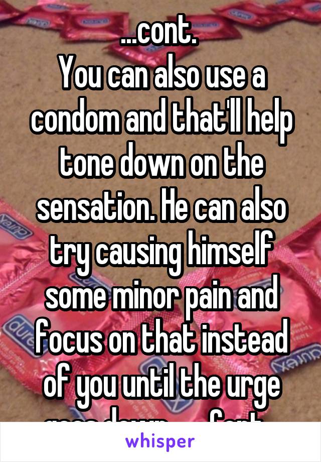 ...cont. 
You can also use a condom and that'll help tone down on the sensation. He can also try causing himself some minor pain and focus on that instead of you until the urge goes down.      Cont...