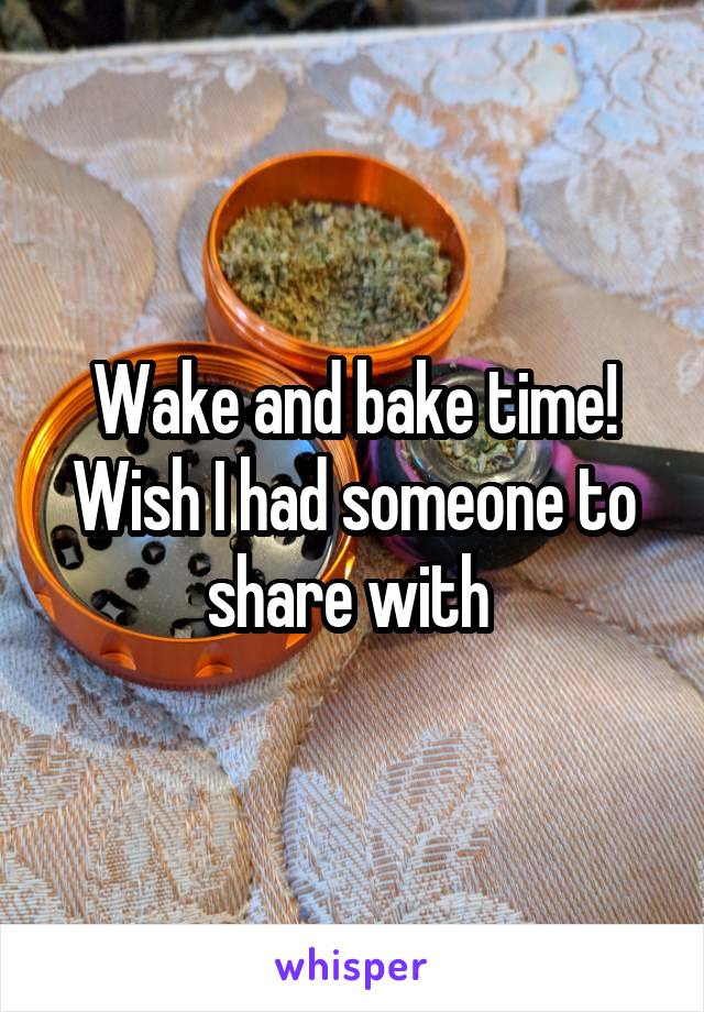Wake and bake time!
Wish I had someone to share with 