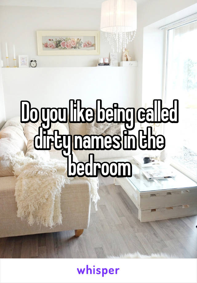 Do you like being called dirty names in the bedroom